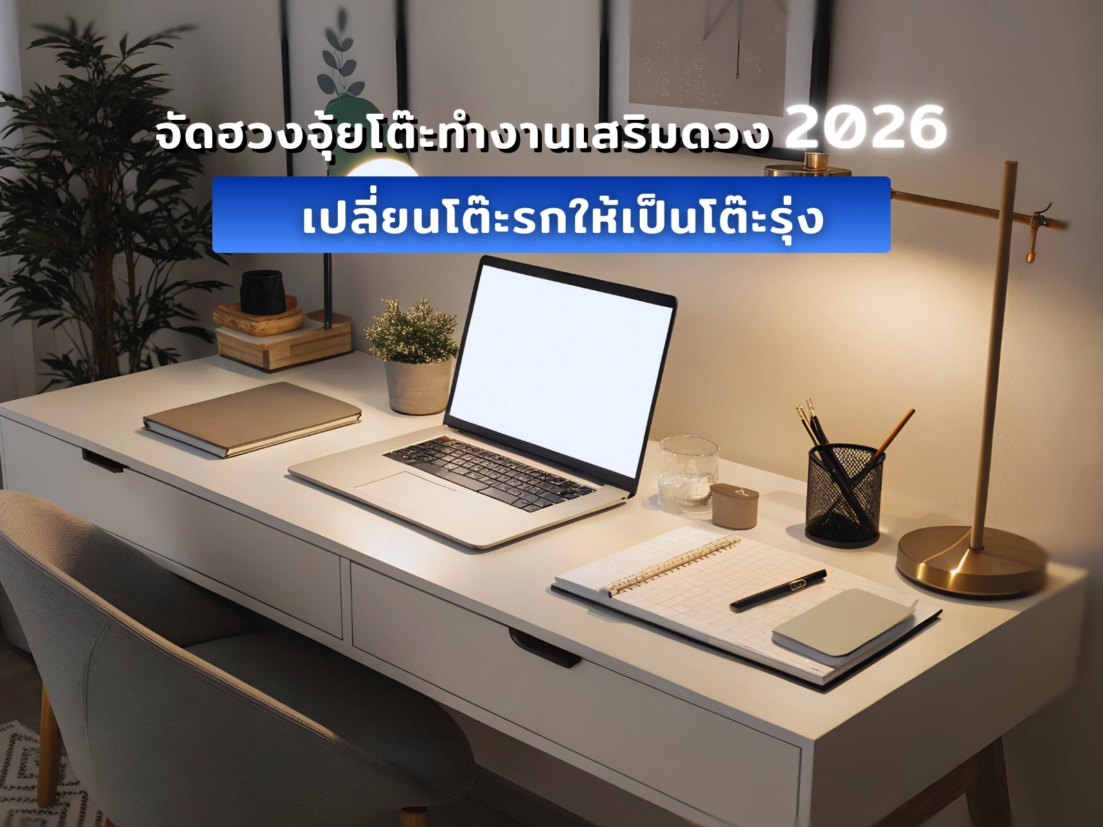 จัดฮวงจุ้ยโต๊ะทำงานเสริมดวง เปลี่ยนโต๊ะรกให้เป็นโต๊ะรุ่ง 2026