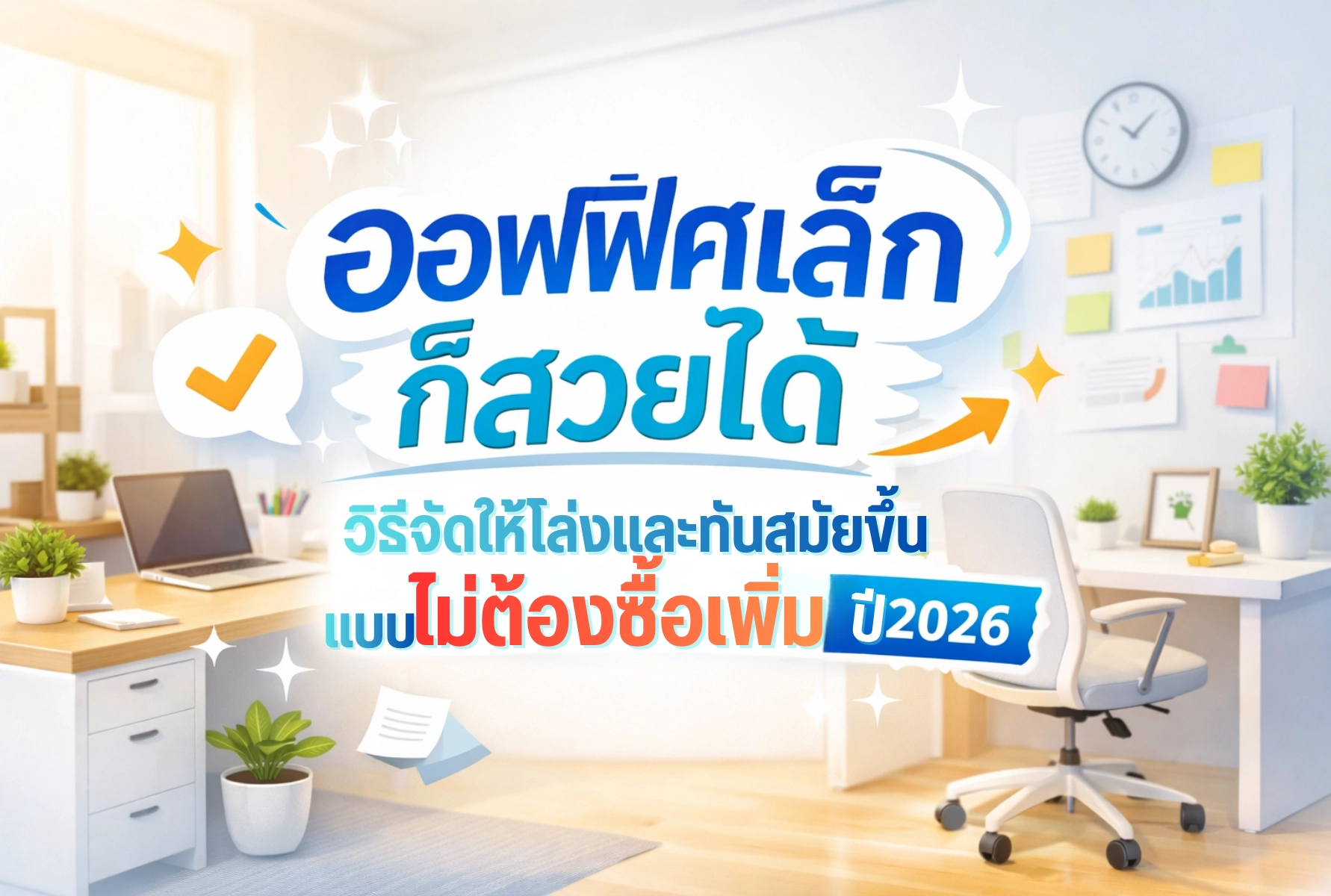 ออฟฟิศเล็กก็สวยได้! วิธีจัดออฟฟิศขนาดเล็กให้โล่ง ทันสมัย แบบไม่ต้องซื้อเพิ่ม (อัปเดตปี 2026)