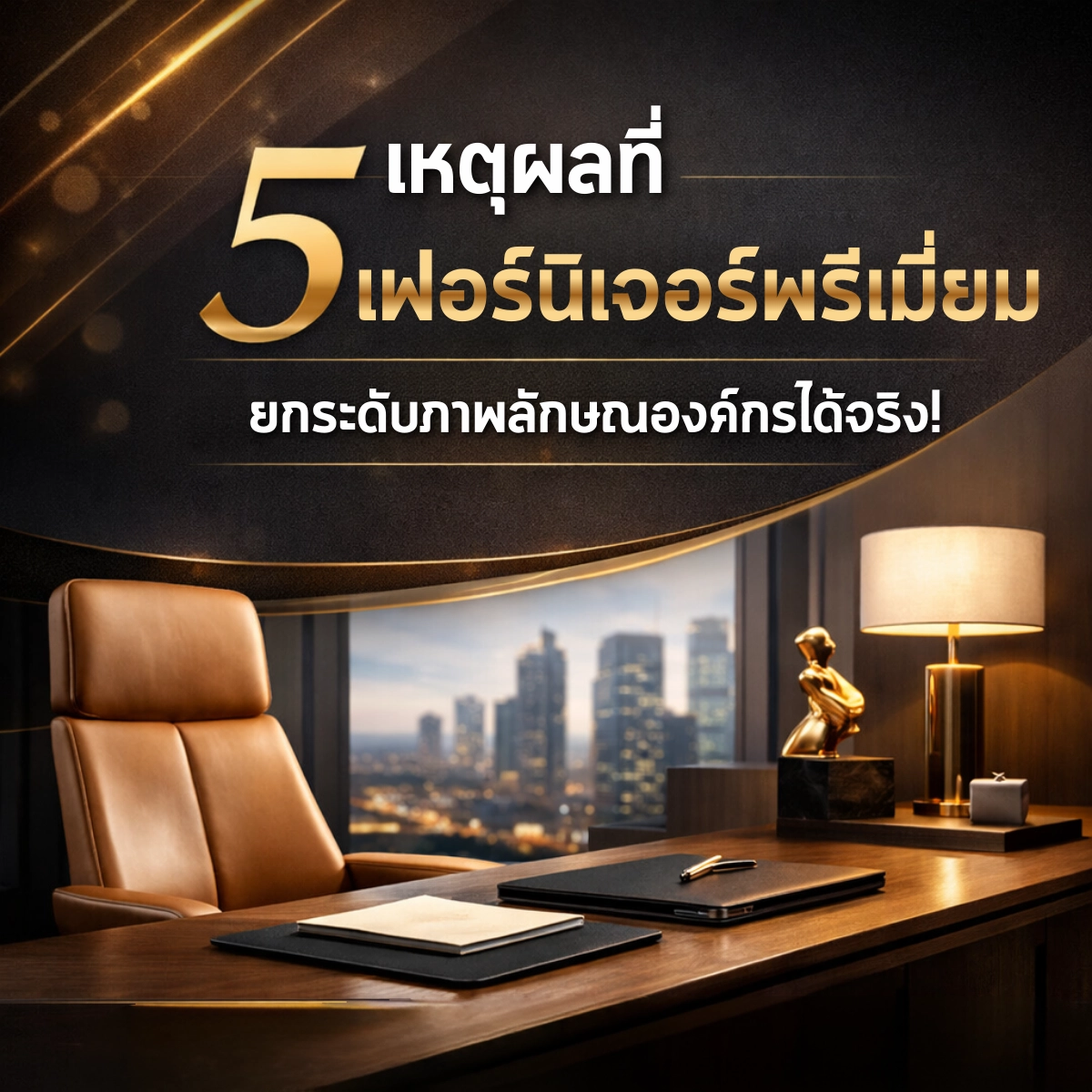 5 เหตุผลที่ “เฟอร์นิเจอร์พรีเมียม” ยกระดับภาพลักษณ์องค์กรได้จริง